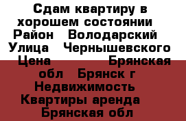 Сдам квартиру в хорошем состоянии › Район ­ Володарский › Улица ­ Чернышевского › Цена ­ 13 000 - Брянская обл., Брянск г. Недвижимость » Квартиры аренда   . Брянская обл.